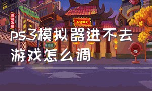 ps3模拟器进不去游戏怎么调