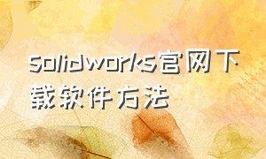 solidworks官网下载软件方法