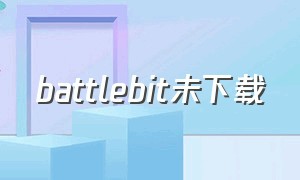 battlebit未下载（battlebit手机上哪里下载）