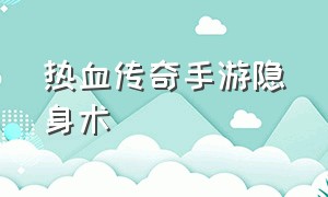 热血传奇手游隐身术（热血传奇手游群体治愈术）