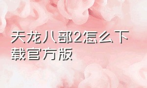 天龙八部2怎么下载官方版