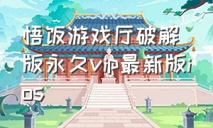 悟饭游戏厅破解版永久vip最新版ios（悟饭游戏厅免费vip版最新版本下载）