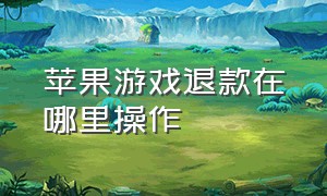 苹果游戏退款在哪里操作