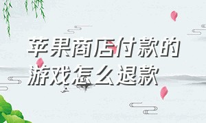 苹果商店付款的游戏怎么退款