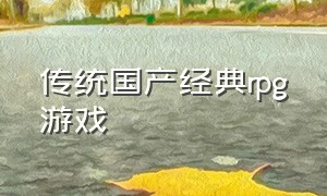 传统国产经典rpg游戏（经典的十款国产单机rpg游戏）