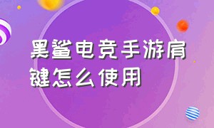 黑鲨电竞手游肩键怎么使用（黑鲨电竞游戏肩键怎么用）