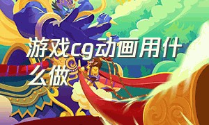 游戏cg动画用什么做