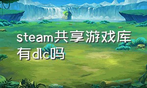 steam共享游戏库有dlc吗