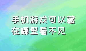 手机游戏可以藏在哪里看不见