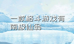 一款格斗游戏有南极仙翁