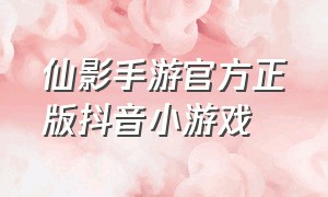 仙影手游官方正版抖音小游戏