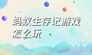 蚂蚁生存记游戏怎么玩（生存蚂蚁游戏）