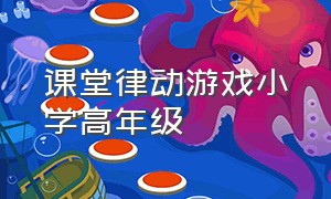 课堂律动游戏小学高年级（小学律动游戏节奏感强的）