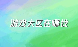 游戏大区在哪找