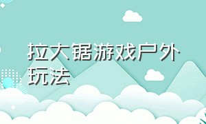 拉大锯游戏户外玩法