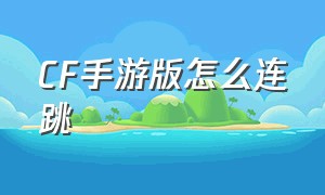 CF手游版怎么连跳（cf手游怎么高跳教程）