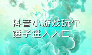 抖音小游戏玩个锤子进入入口