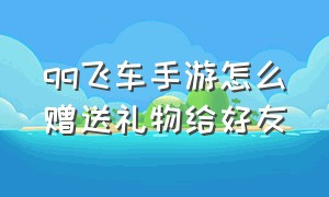 qq飞车手游怎么赠送礼物给好友