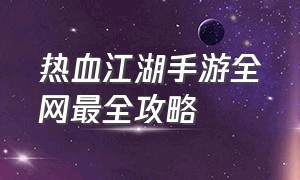 热血江湖手游全网最全攻略