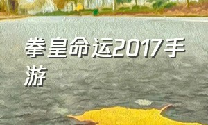 拳皇命运2017手游（拳皇命运2021）