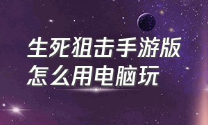 生死狙击手游版怎么用电脑玩