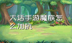 大话手游魔族怎么加抗