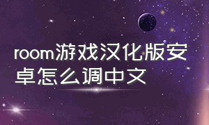 room游戏汉化版安卓怎么调中文
