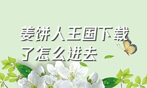 姜饼人王国下载了怎么进去