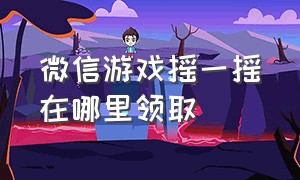 微信游戏摇一摇在哪里领取（微信摇一摇游戏怎么摇最快）