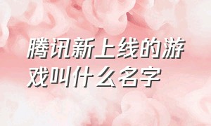 腾讯新上线的游戏叫什么名字