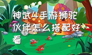 神武4手游狮驼伙伴怎么搭配好看