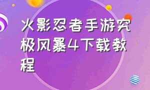 火影忍者手游究极风暴4下载教程