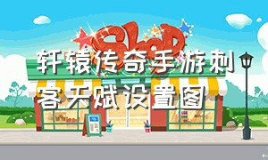 轩辕传奇手游刺客天赋设置图