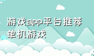 游戏app平台推荐单机游戏（游戏app制作平台）