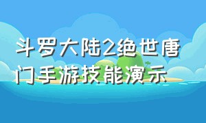 斗罗大陆2绝世唐门手游技能演示