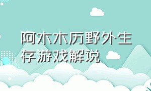 阿木木历野外生存游戏解说