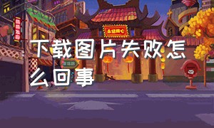 下载图片失败怎么回事