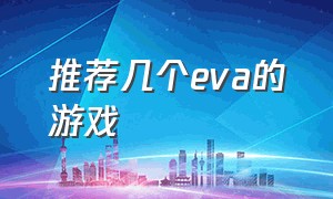 推荐几个eva的游戏（eva 目前最好的游戏）