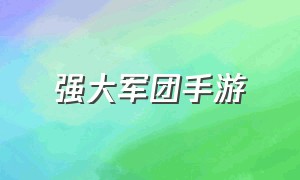 强大军团手游（军团游戏手游版推荐）