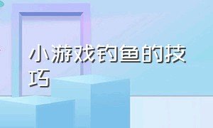 小游戏钓鱼的技巧