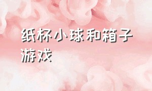 纸杯小球和箱子游戏