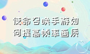 使命召唤手游如何提高帧率画质（使命召唤手游怎么把画质调成最高）