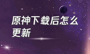 原神下载后怎么更新