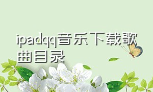 ipadqq音乐下载歌曲目录