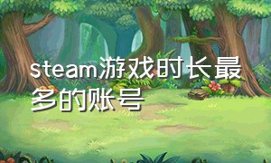 steam游戏时长最多的账号