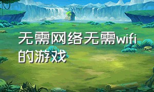 无需网络无需wifi的游戏（无需wifi游戏大全）