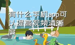 有什么手机app可以提高视频清晰度