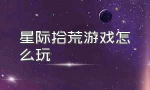 星际拾荒游戏怎么玩