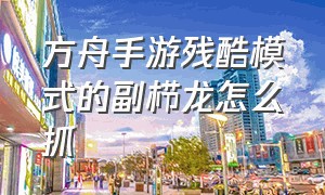 方舟手游残酷模式的副栉龙怎么抓（方舟手游蛋怎么孵化）