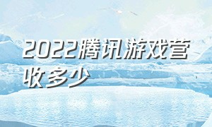 2022腾讯游戏营收多少（腾讯游戏2026年营收预测）